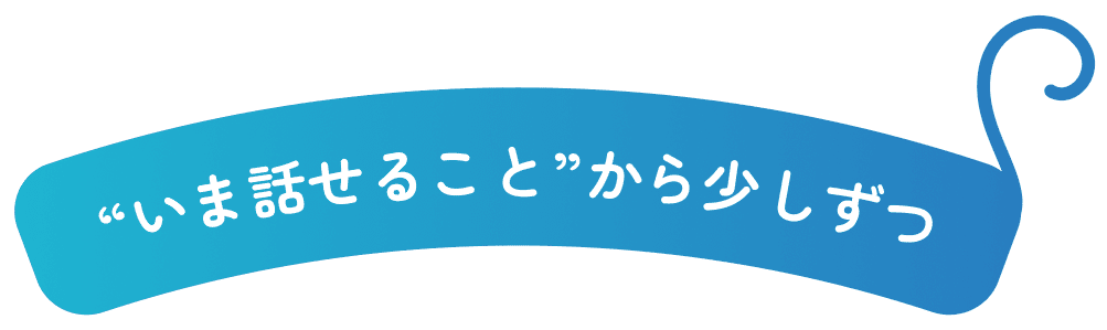 "いま話せること"から少しずつの画像