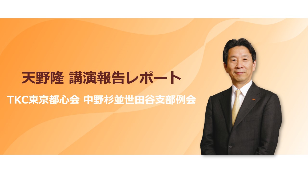 【講演会レポート】TKC東京都心会 中野杉並世田谷支部例会での会長天野隆による講演会